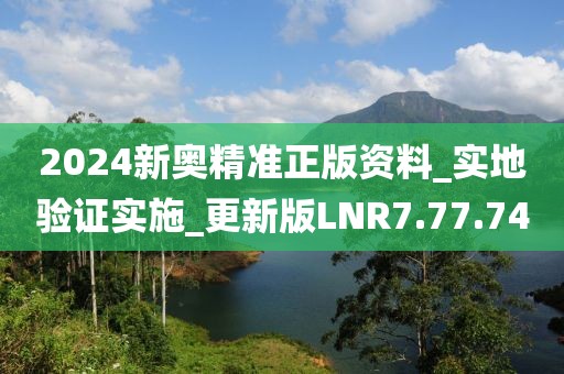 2024新奧精準正版資料_實地驗證實施_更新版LNR7.77.74