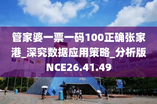 管家婆一票一碼100正確張家港_深究數據應用策略_分析版NCE26.41.49