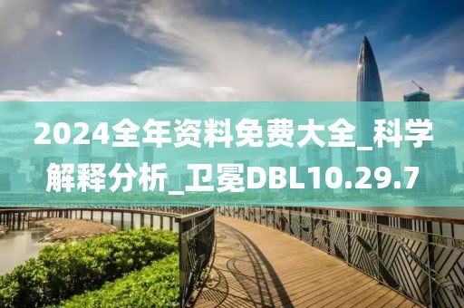 2024全年資料免費大全_科學解釋分析_衛冕DBL10.29.7