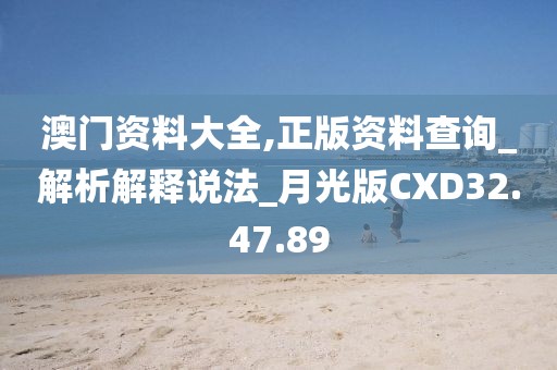 澳門資料大全,正版資料查詢_解析解釋說法_月光版CXD32.47.89