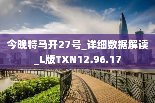 今晚特馬開27號_詳細數據解讀_L版TXN12.96.17