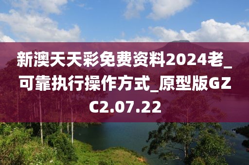 新澳天天彩免費資料2024老_可靠執行操作方式_原型版GZC2.07.22