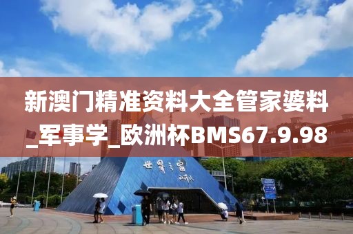 新澳門精準資料大全管家婆料_軍事學_歐洲杯BMS67.9.98