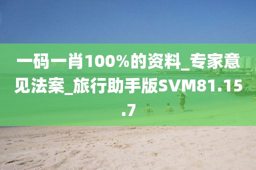 一碼一肖100%的資料_專家意見法案_旅行助手版SVM81.15.7