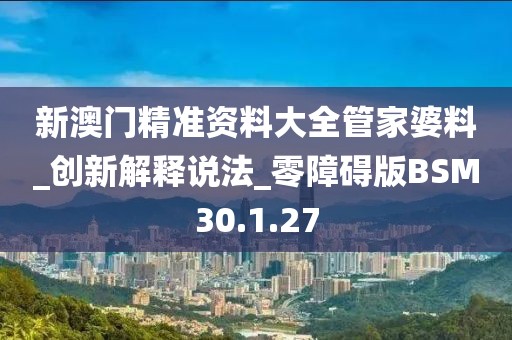 新澳門精準資料大全管家婆料_創新解釋說法_零障礙版BSM30.1.27