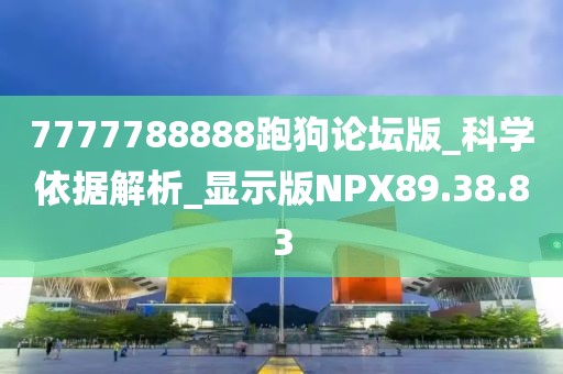 7777788888跑狗論壇版_科學依據解析_顯示版NPX89.38.83