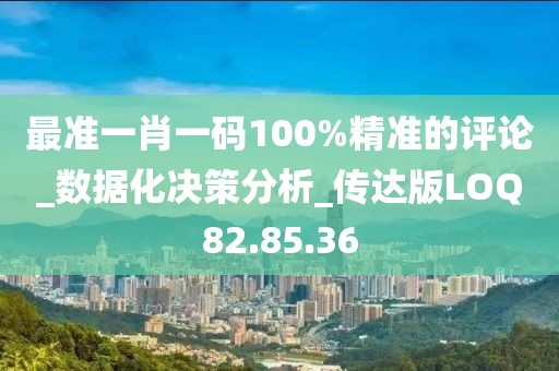 最準一肖一碼100%精準的評論_數據化決策分析_傳達版LOQ82.85.36