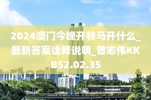2024澳門今晚開特馬開什么_最新答案詮釋說明_曾志偉KKB52.02.35