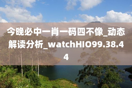 今晚必中一肖一碼四不像_動態解讀分析_watchHIO99.38.44