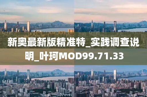 新奧最新版精準特_實踐調查說明_葉珂MOD99.71.33