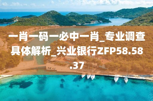 一肖一碼一必中一肖_專業調查具體解析_興業銀行ZFP58.58.37