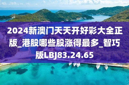 2024新澳門天天開好彩大全正版_港股哪些股漲得最多_智巧版LBJ83.24.65