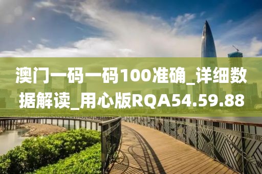 澳門一碼一碼100準確_詳細數據解讀_用心版RQA54.59.88