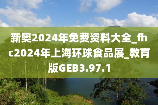 新奧2024年免費資料大全_fhc2024年上海環球食品展_教育版GEB3.97.1