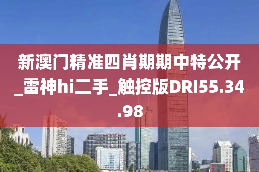 新澳門精準四肖期期中特公開_雷神hi二手_觸控版DRI55.34.98