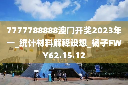 7777788888澳門開獎2023年一_統計材料解釋設想_楊子FWY62.15.12
