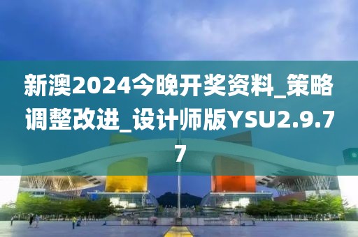 新澳2024今晚開獎資料_策略調整改進_設計師版YSU2.9.77
