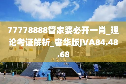 77778888管家婆必開一肖_理論考證解析_奢華版JVA84.48.68