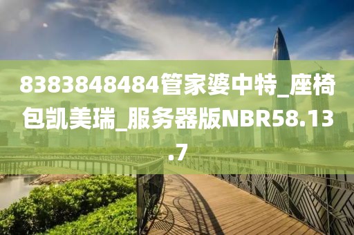 8383848484管家婆中特_座椅包凱美瑞_服務器版NBR58.13.7