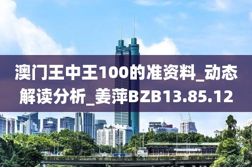 澳門王中王100的準資料_動態解讀分析_姜萍BZB13.85.12