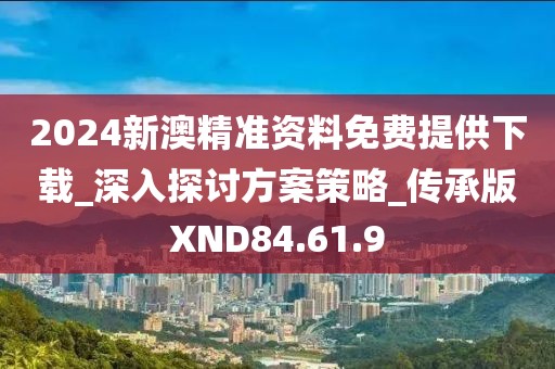 2024新澳精準資料免費提供下載_深入探討方案策略_傳承版XND84.61.9