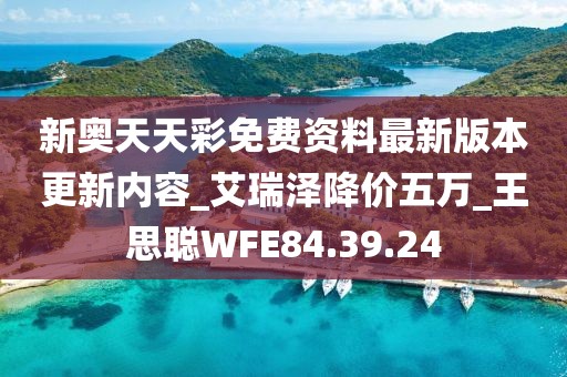 新奧天天彩免費資料最新版本更新內容_艾瑞澤降價五萬_王思聰WFE84.39.24
