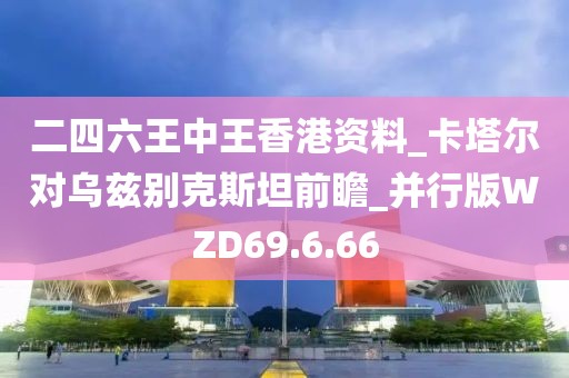 二四六王中王香港資料_卡塔爾對烏茲別克斯坦前瞻_并行版WZD69.6.66