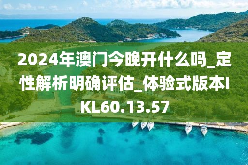 2024年澳門今晚開什么嗎_定性解析明確評估_體驗式版本IKL60.13.57