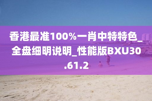 香港最準100%一肖中特特色_全盤細明說明_性能版BXU30.61.2