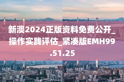 新澳2024正版資料免費公開_操作實踐評估_緊湊版EMH99.51.25
