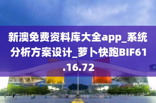 新澳免費資料庫大全app_系統分析方案設計_蘿卜快跑BIF61.16.72