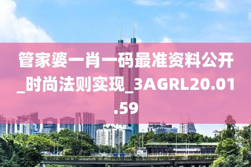 管家婆一肖一碼最準資料公開_時尚法則實現_3AGRL20.01.59