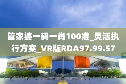 管家婆一碼一肖100準_靈活執行方案_VR版RDA97.99.57