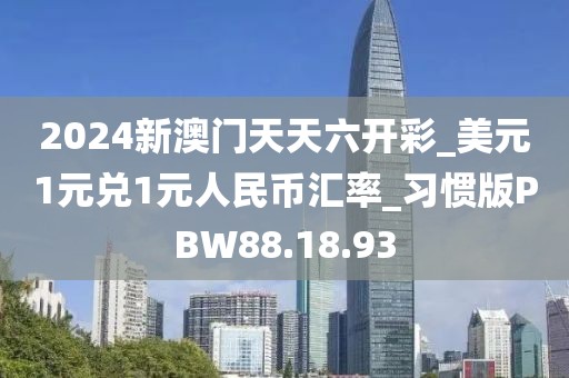 2024新澳門天天六開彩_美元1元兌1元人民幣匯率_習慣版PBW88.18.93