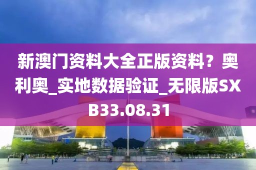 新澳門資料大全正版資料？奧利奧_實地數據驗證_無限版SXB33.08.31