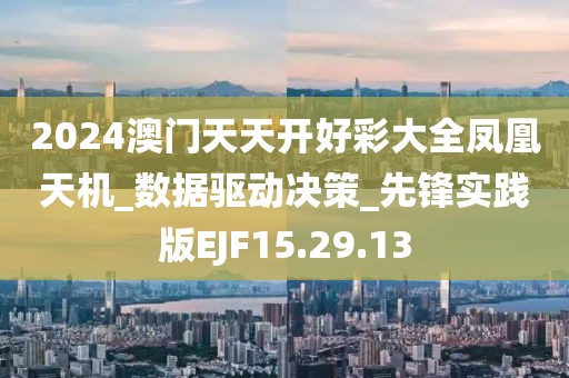 2024澳門天天開好彩大全鳳凰天機_數據驅動決策_先鋒實踐版EJF15.29.13