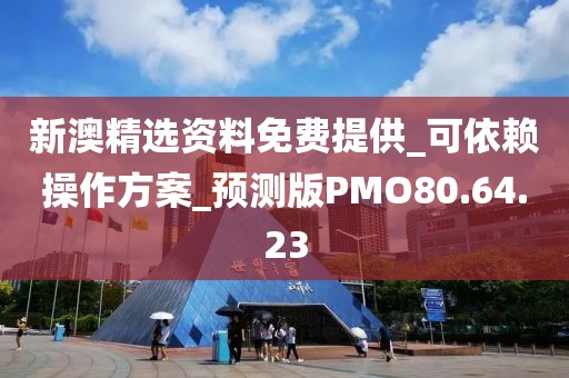 新澳精選資料免費提供_可依賴操作方案_預測版PMO80.64.23