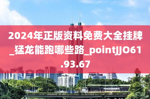2024年正版資料免費大全掛牌_猛龍能跑哪些路_pointJJO61.93.67
