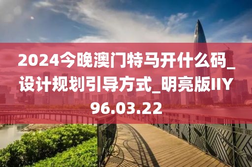 2024今晚澳門特馬開什么碼_設計規劃引導方式_明亮版IIY96.03.22