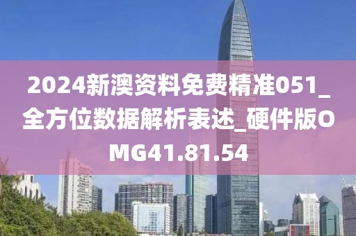 2024新澳資料免費精準051_全方位數據解析表述_硬件版OMG41.81.54