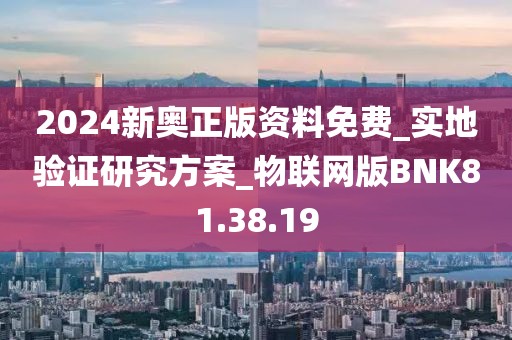 2024新奧正版資料免費_實地驗證研究方案_物聯網版BNK81.38.19