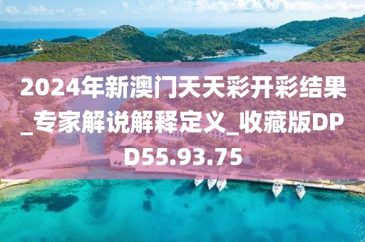 2024年新澳門天天彩開彩結果_專家解說解釋定義_收藏版DPD55.93.75