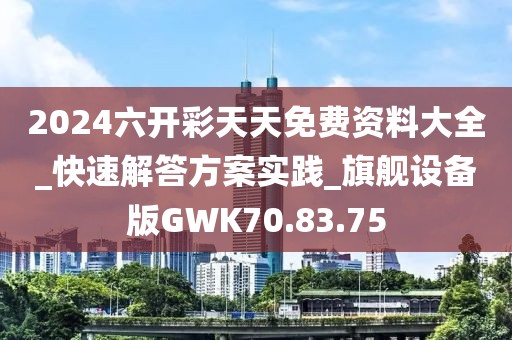 2024六開彩天天免費資料大全_快速解答方案實踐_旗艦設備版GWK70.83.75