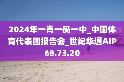 2024年一肖一碼一中_中國體育代表團報告會_世紀華通AIP68.73.20