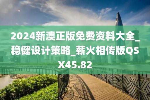 2024新澳正版免費資料大全_穩健設計策略_薪火相傳版QSX45.82