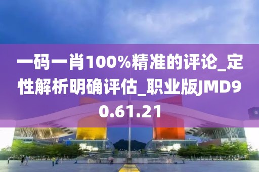一碼一肖100%精準的評論_定性解析明確評估_職業版JMD90.61.21