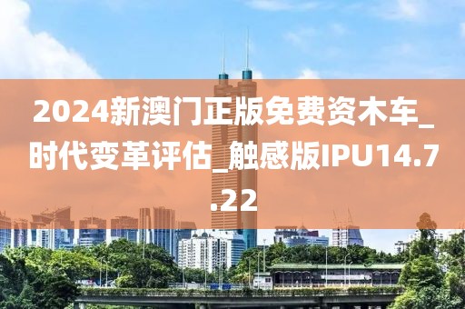 2024新澳門正版免費資木車_時代變革評估_觸感版IPU14.7.22