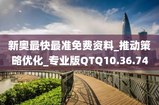 新奧最快最準免費資料_推動策略優化_專業版QTQ10.36.74