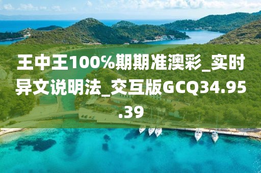 王中王100℅期期準澳彩_實時異文說明法_交互版GCQ34.95.39