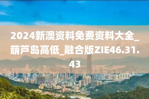 2024新澳資料免費資料大全_葫蘆島高低_融合版ZIE46.31.43
